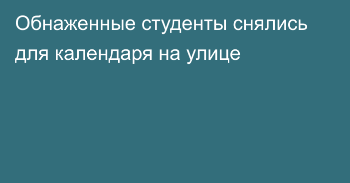 Обнаженные студенты снялись для календаря на улице