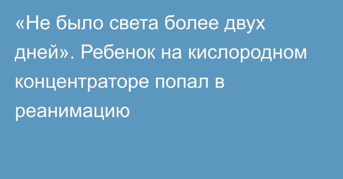 «Не было света более двух дней». Ребенок на кислородном концентраторе попал в реанимацию