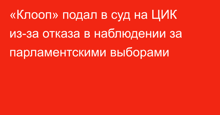 «Клооп» подал в суд на ЦИК из-за отказа в наблюдении за парламентскими выборами