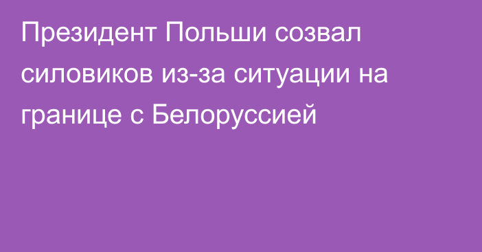 Президент Польши созвал силовиков из-за ситуации на границе с Белоруссией