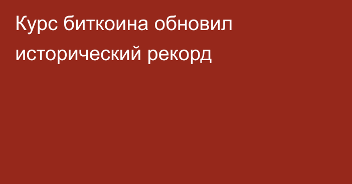 Курс биткоина обновил исторический рекорд