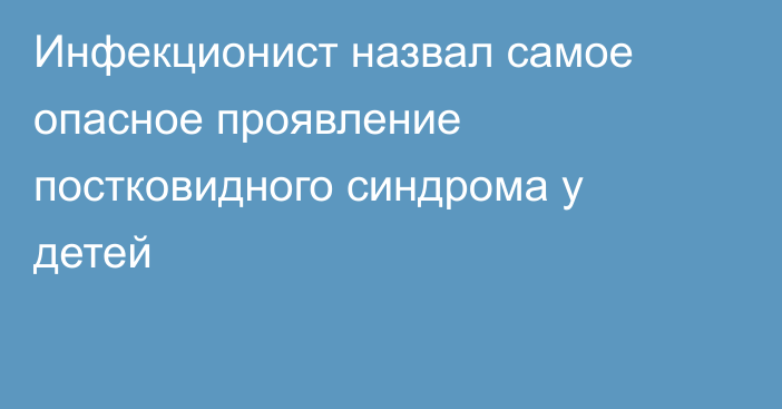 Инфекционист назвал самое опасное проявление постковидного синдрома у детей