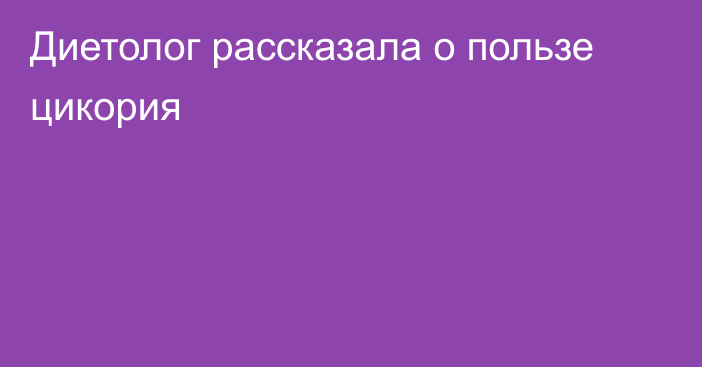 Диетолог рассказала о пользе цикория