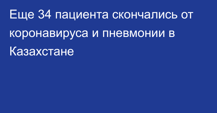 Еще 34 пациента скончались от коронавируса и пневмонии в Казахстане