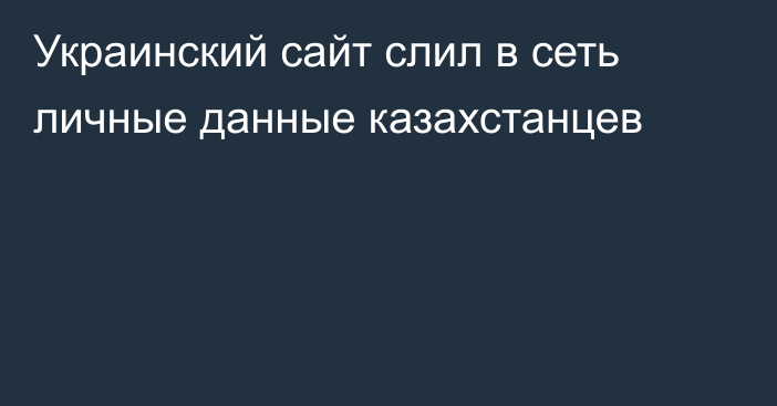 Украинский сайт слил в сеть личные данные казахстанцев