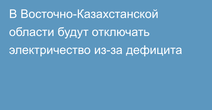 В Восточно-Казахстанской области будут отключать электричество из-за дефицита