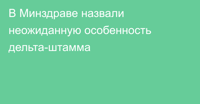 В Минздраве назвали неожиданную особенность дельта-штамма