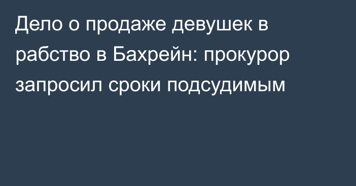 Дело о продаже девушек в рабство в Бахрейн: прокурор запросил сроки подсудимым