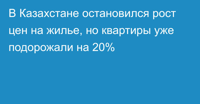 В Казахстане остановился рост цен на жилье, но квартиры уже подорожали на 20%