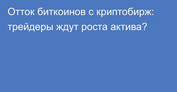 Отток биткоинов с криптобирж: трейдеры ждут роста актива?