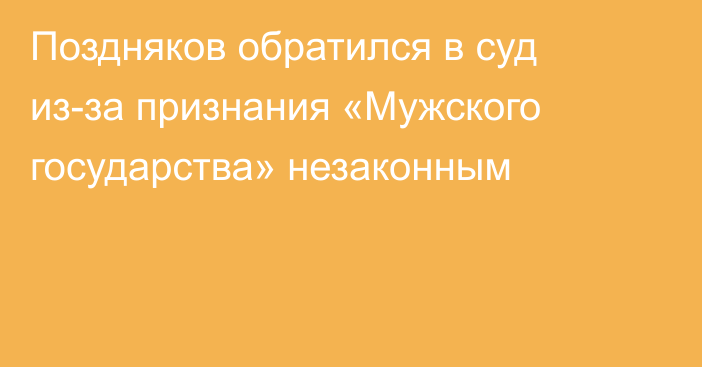 Поздняков обратился в суд из-за признания «Мужского государства» незаконным