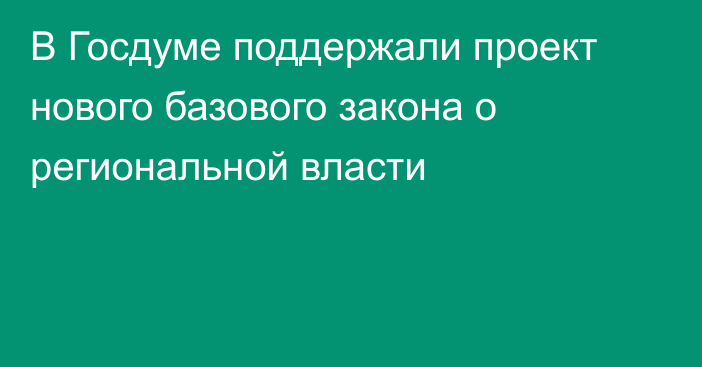 В Госдуме поддержали проект нового базового закона о региональной власти