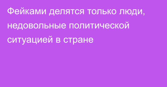 Фейками делятся только люди, недовольные политической ситуацией в стране