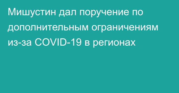 Мишустин дал поручение по дополнительным ограничениям из-за COVID-19 в регионах