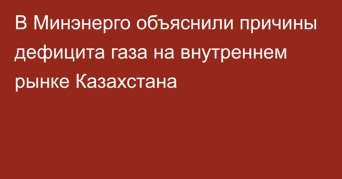 В Минэнерго объяснили причины дефицита газа на внутреннем рынке Казахстана