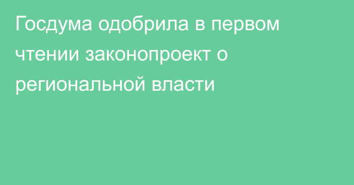 Госдума одобрила в первом чтении законопроект о региональной власти