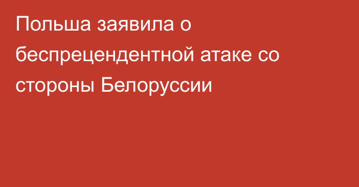 Польша заявила о беспрецендентной атаке со стороны Белоруссии