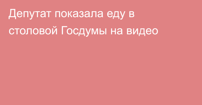 Депутат показала еду в столовой Госдумы на видео