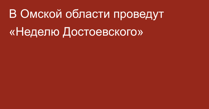 В Омской области проведут «Неделю Достоевского»