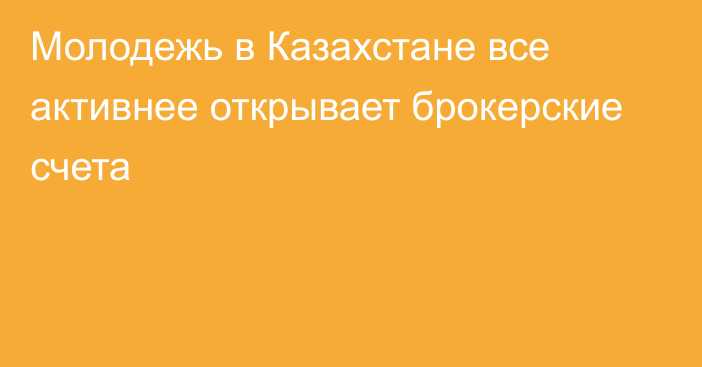 Молодежь в Казахстане все активнее открывает брокерские счета