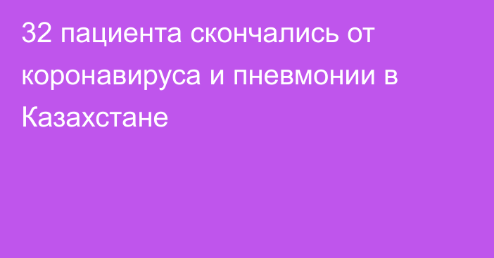 32 пациента скончались от коронавируса и пневмонии в Казахстане