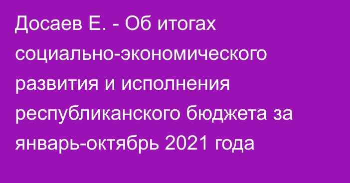 Досаев Е. - Об итогах социально-экономического развития  и исполнения республиканского бюджета за январь-октябрь 2021 года