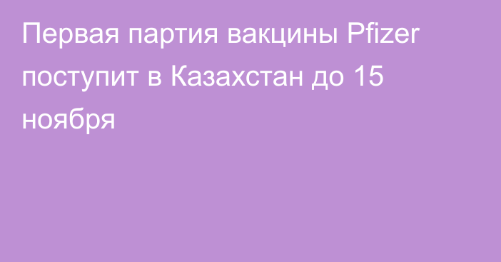 Первая партия вакцины Pfizer поступит в Казахстан до 15 ноября