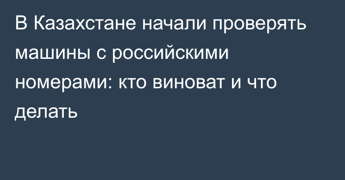 В Казахстане начали проверять машины с российскими номерами: кто виноват и что делать