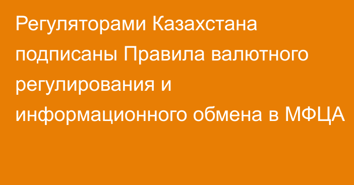 Регуляторами Казахстана подписаны Правила валютного регулирования и информационного обмена в МФЦА