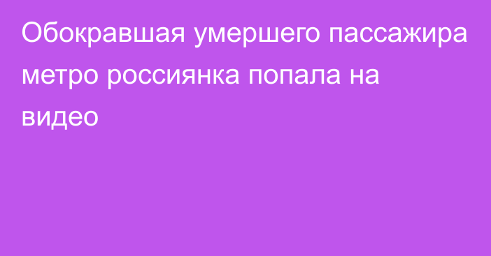 Обокравшая умершего пассажира метро россиянка попала на видео