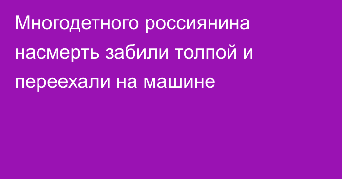 Многодетного россиянина насмерть забили толпой и переехали на машине