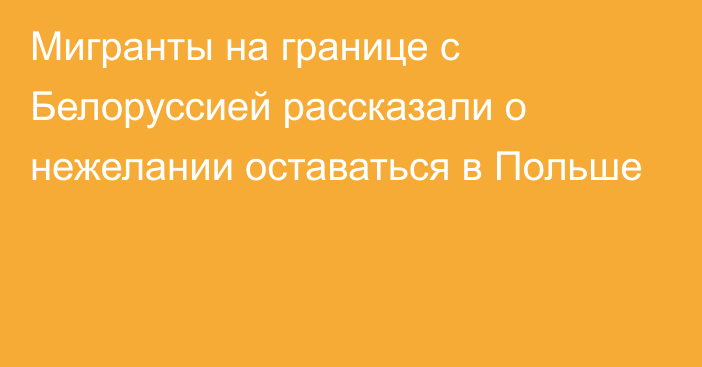 Мигранты на границе с Белоруссией рассказали о нежелании оставаться в Польше