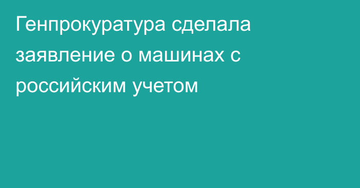 Генпрокуратура сделала заявление о машинах с российским учетом