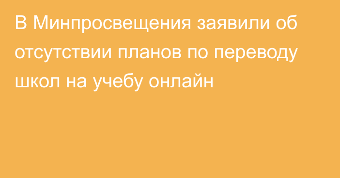 В Минпросвещения заявили об отсутствии планов по переводу школ на учебу онлайн