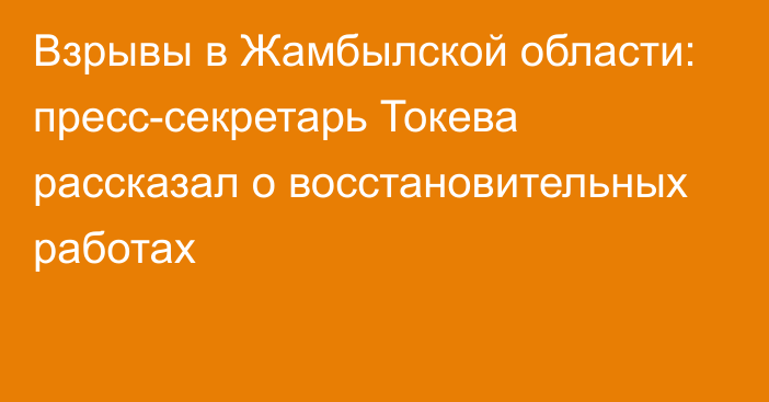 Взрывы в Жамбылской области: пресс-секретарь Токева рассказал о восстановительных работах