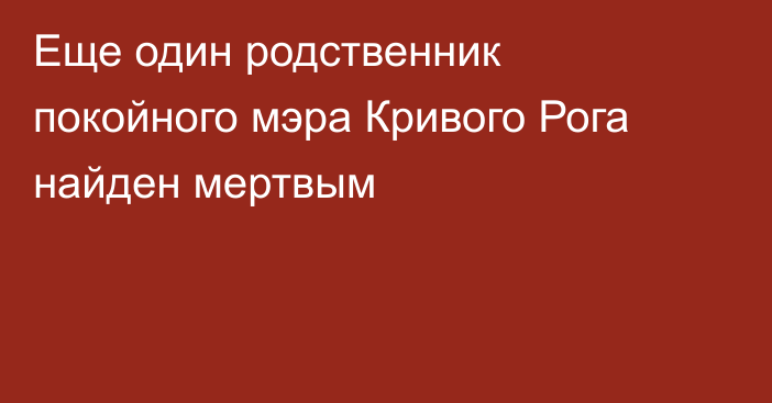 Еще один родственник покойного мэра Кривого Рога найден мертвым