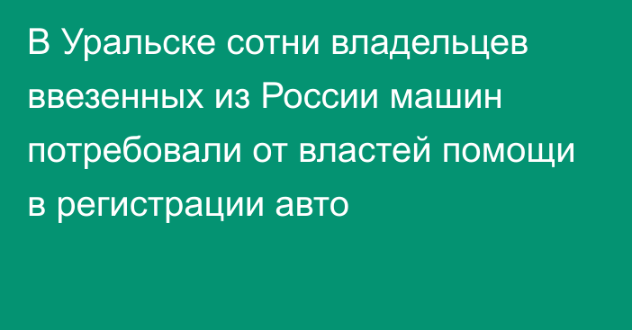 В Уральске сотни владельцев ввезенных из России машин потребовали от властей помощи в регистрации авто