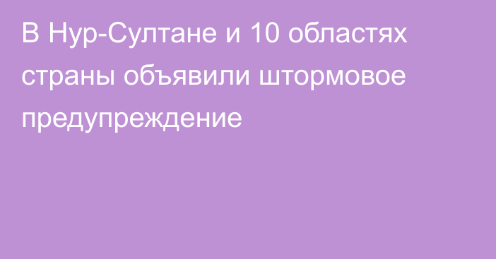 В Нур-Султане и 10 областях страны объявили штормовое предупреждение