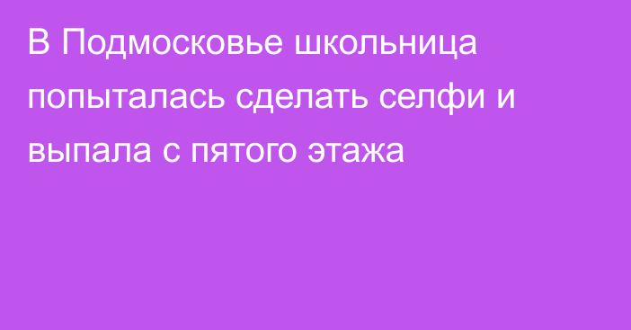 В Подмосковье школьница попыталась сделать селфи и выпала с пятого этажа