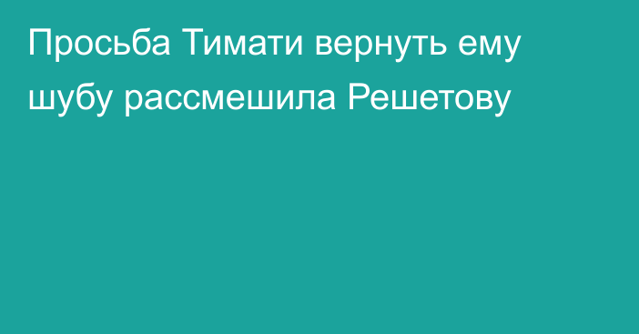 Просьба Тимати вернуть ему шубу рассмешила Решетову