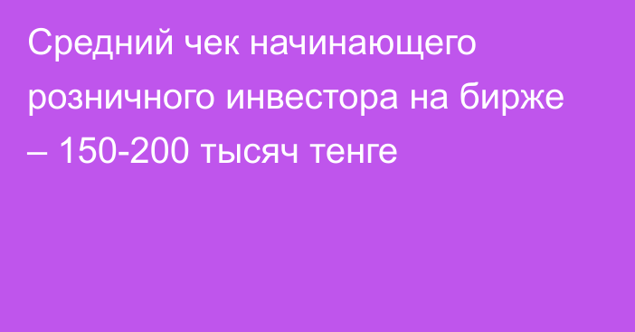 Средний чек начинающего розничного инвестора на бирже – 150-200 тысяч тенге