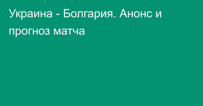 Украина - Болгария. Анонс и прогноз матча