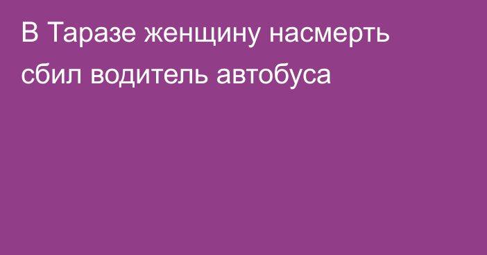 В Таразе женщину насмерть сбил водитель автобуса