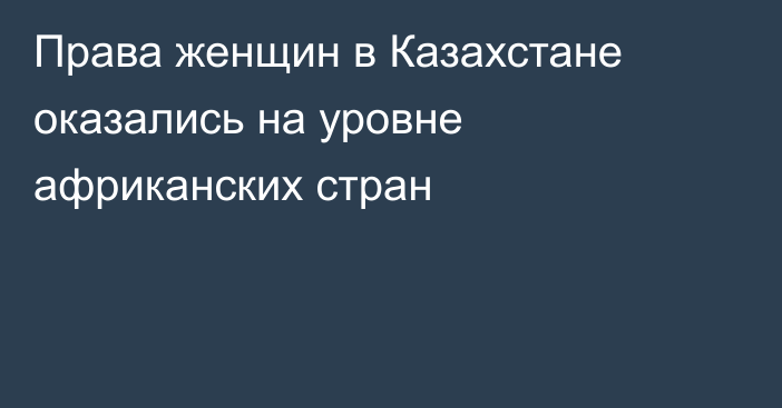 Права женщин в Казахстане оказались на уровне африканских стран