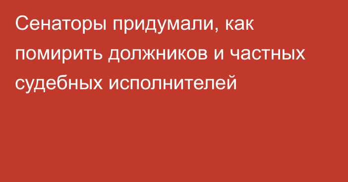 Сенаторы придумали, как помирить должников и частных судебных исполнителей