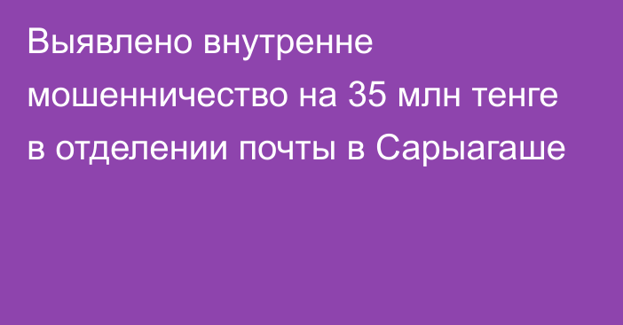 Выявлено внутренне мошенничество на 35 млн тенге в отделении почты в Сарыагаше