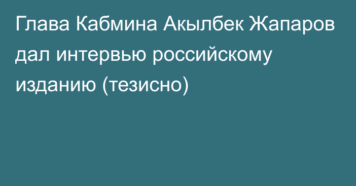 Глава Кабмина Акылбек Жапаров дал интервью российскому изданию (тезисно)