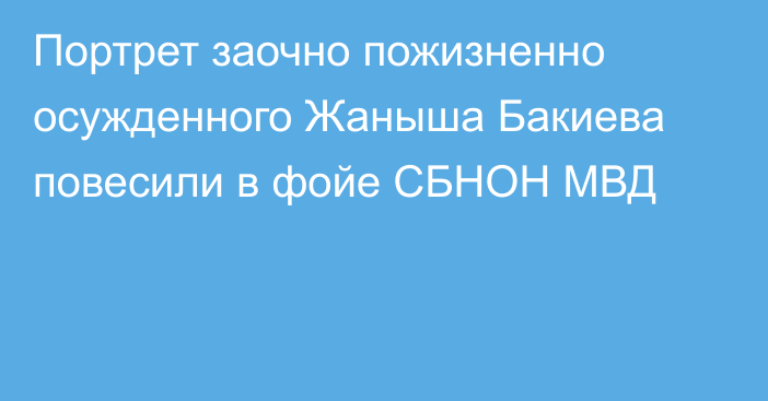 Портрет заочно пожизненно осужденного Жаныша Бакиева повесили в фойе СБНОН МВД