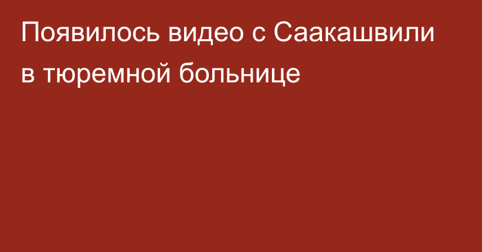 Появилось видео с Саакашвили в тюремной больнице