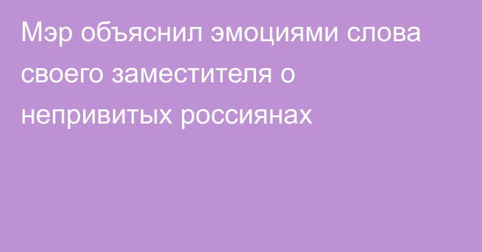 Мэр объяснил эмоциями слова своего заместителя о непривитых россиянах